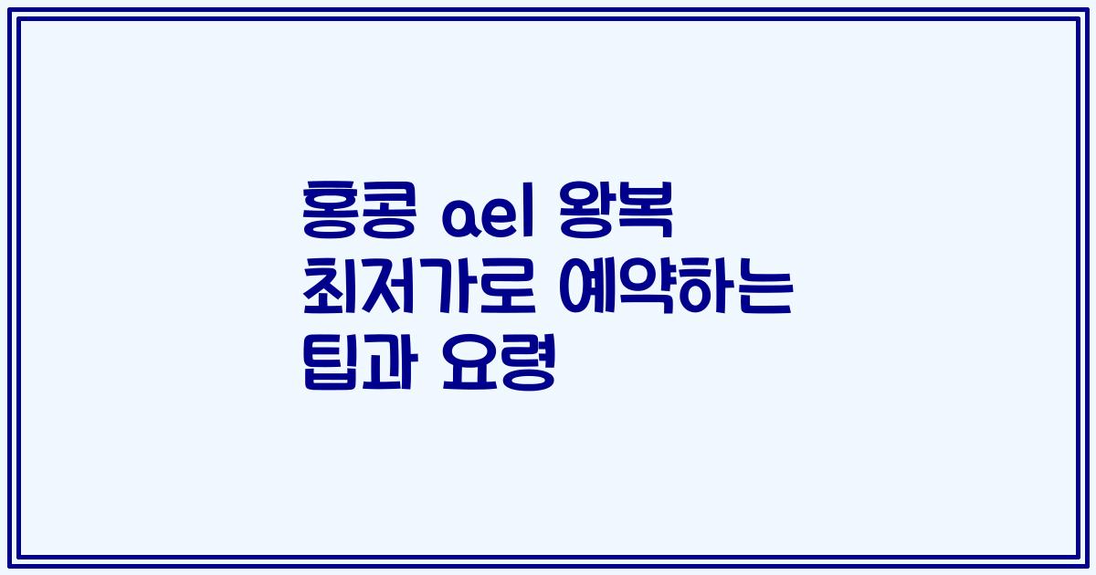 홍콩 ael 왕복 최저가로 예약하는 팁과 요령