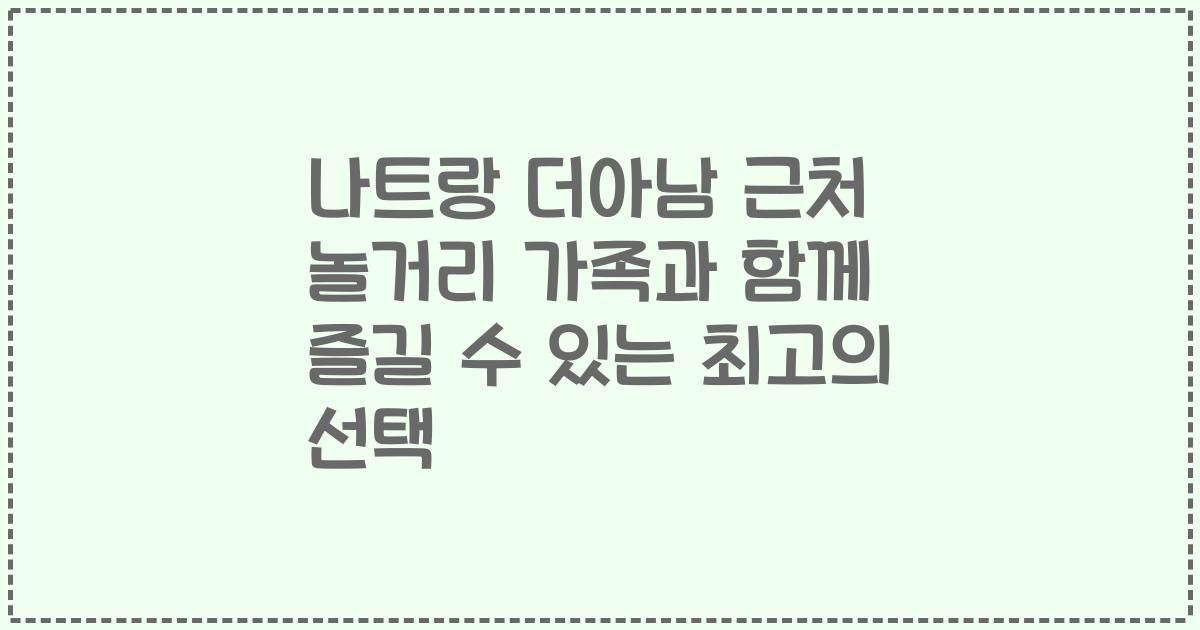 나트랑 더아남 근처 놀거리 가족과 함께 즐길 수 있는 최고의 선택