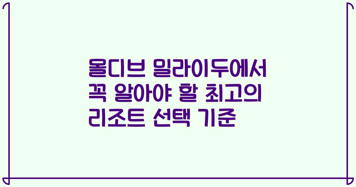 몰디브 밀라이두에서 꼭 알아야 할 최고의 리조트 선택 기준