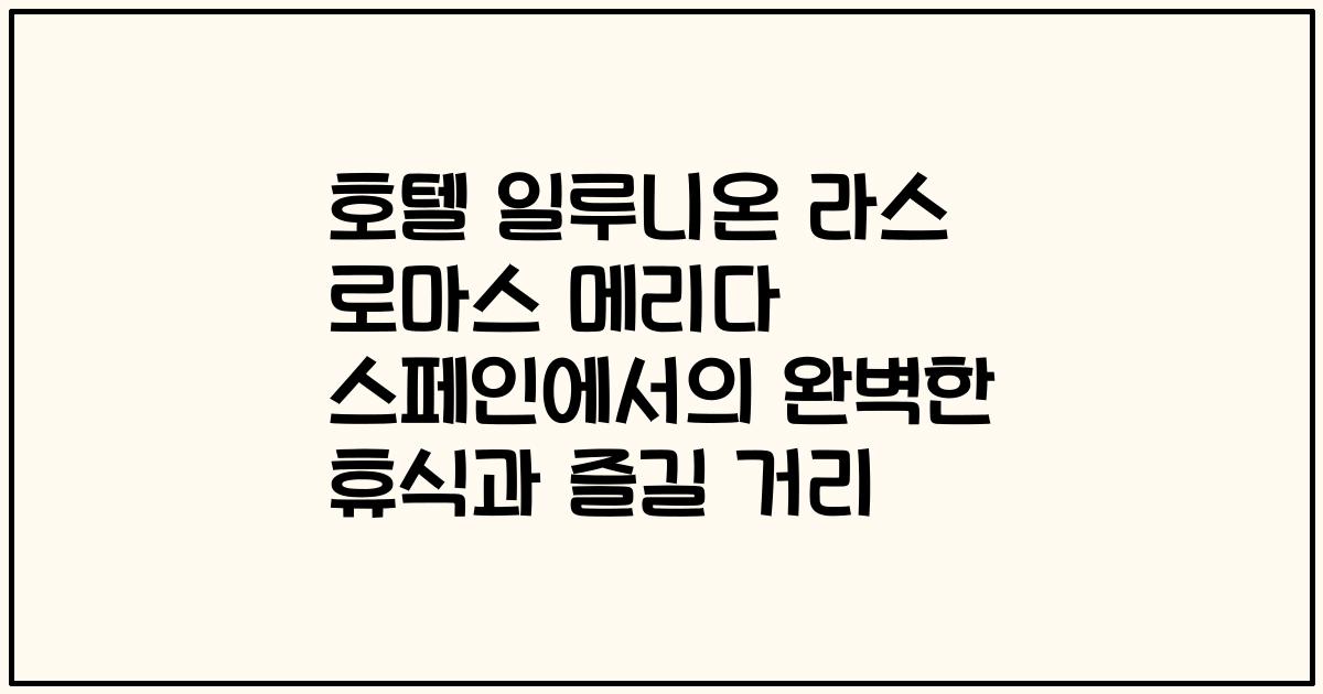 호텔 일루니온 라스 로마스 메리다 스페인에서의 완벽한 휴식과 즐길 거리