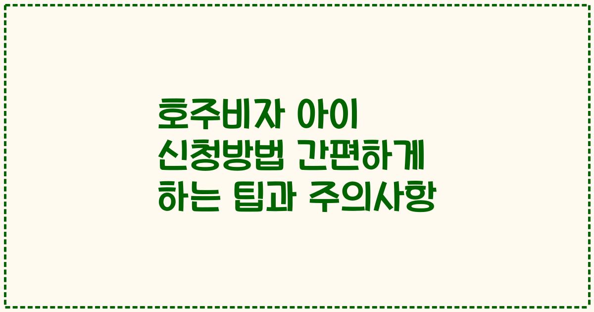 호주비자 아이 신청방법 간편하게 하는 팁과 주의사항
