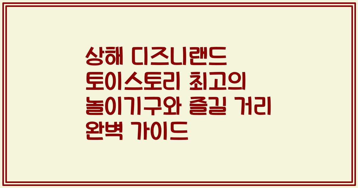상해 디즈니랜드 토이스토리 최고의 놀이기구와 즐길 거리 완벽 가이드