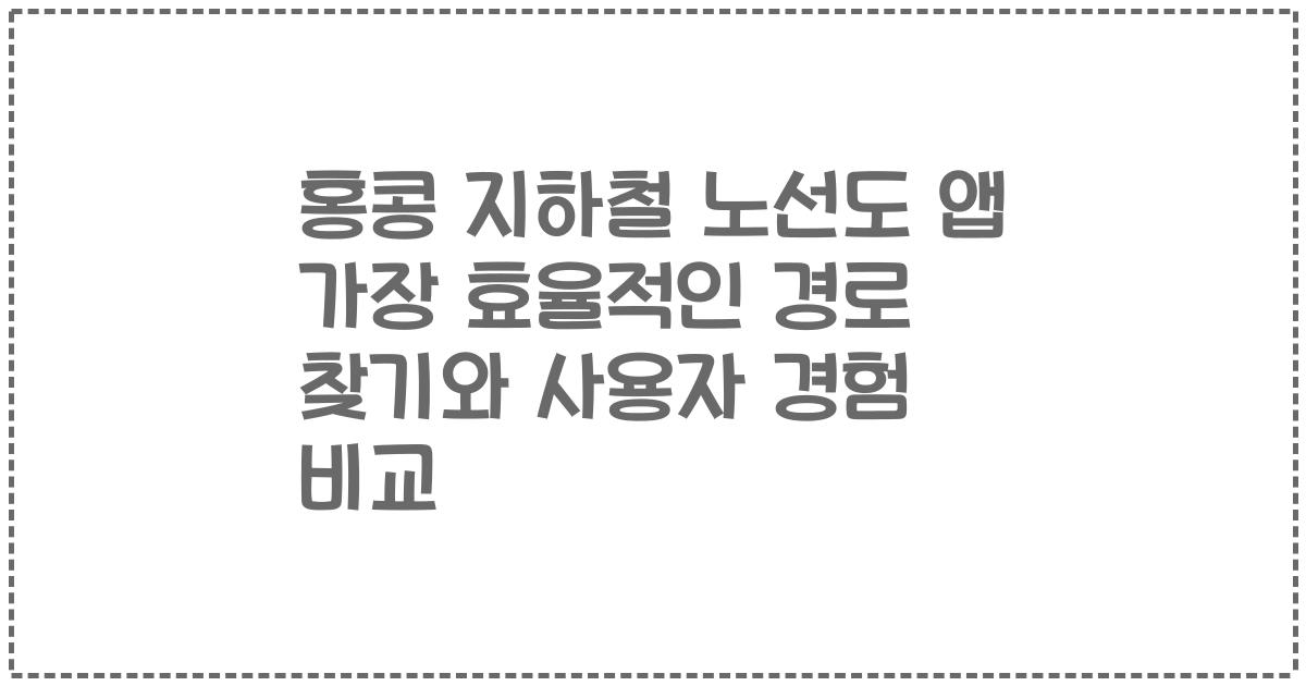 홍콩 지하철 노선도 앱 가장 효율적인 경로 찾기와 사용자 경험 비교