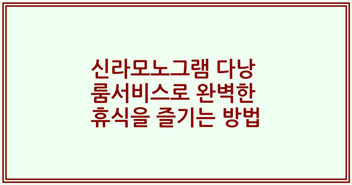 신라모노그램 다낭 룸서비스로 완벽한 휴식을 즐기는 방법