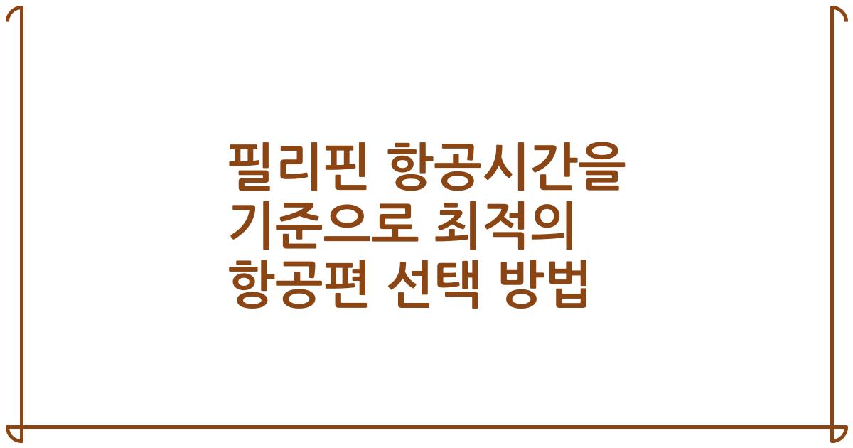 필리핀 항공시간을 기준으로 최적의 항공편 선택 방법