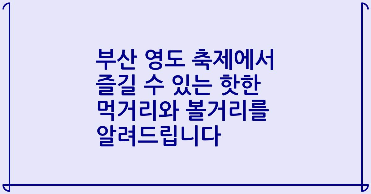 부산 영도 축제에서 즐길 수 있는 핫한 먹거리와 볼거리를 알려드립니다