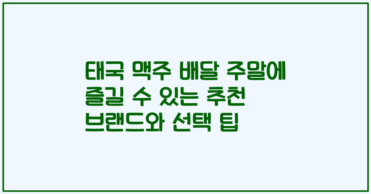 태국 맥주 배달 주말에 즐길 수 있는 추천 브랜드와 선택 팁