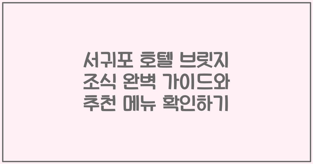 서귀포 호텔 브릿지 조식 완벽 가이드와 추천 메뉴 확인하기