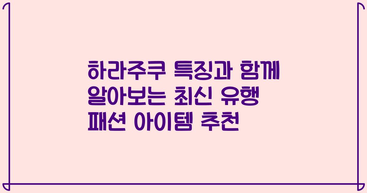 하라주쿠 특징과 함께 알아보는 최신 유행 패션 아이템 추천