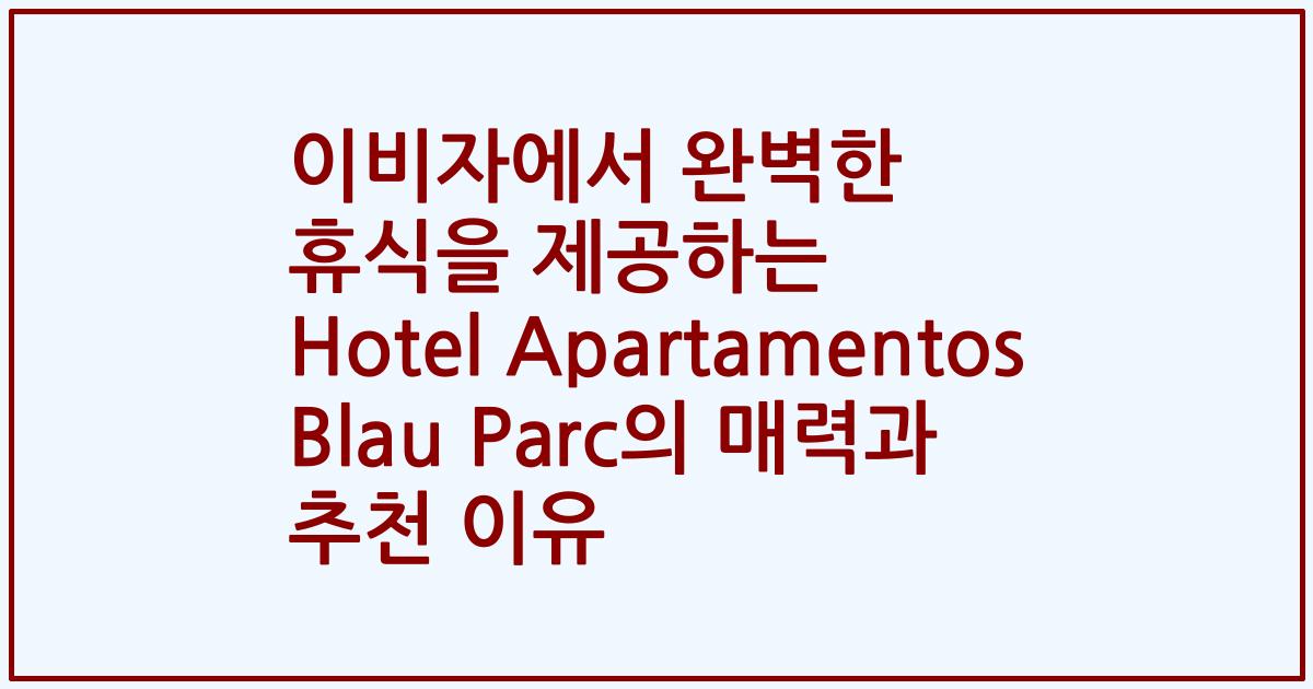이비자에서 완벽한 휴식을 제공하는 Hotel Apartamentos Blau Parc의 매력과 추천 이유