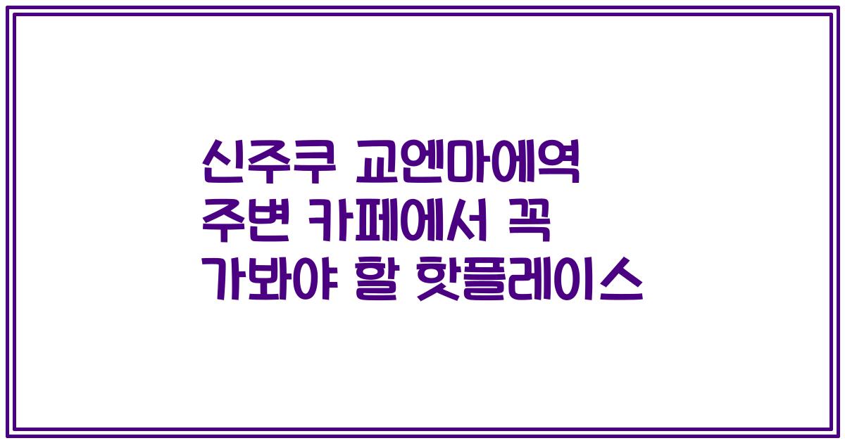 신주쿠 교엔마에역 주변 카페에서 꼭 가봐야 할 핫플레이스