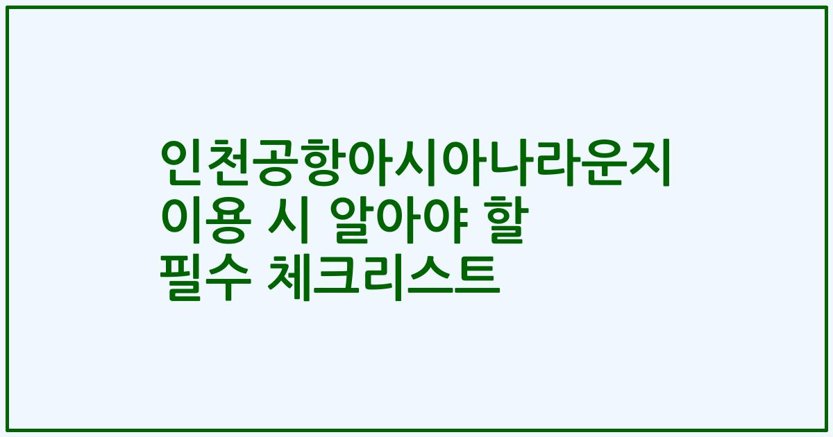 인천공항아시아나라운지 이용 시 알아야 할 필수 체크리스트