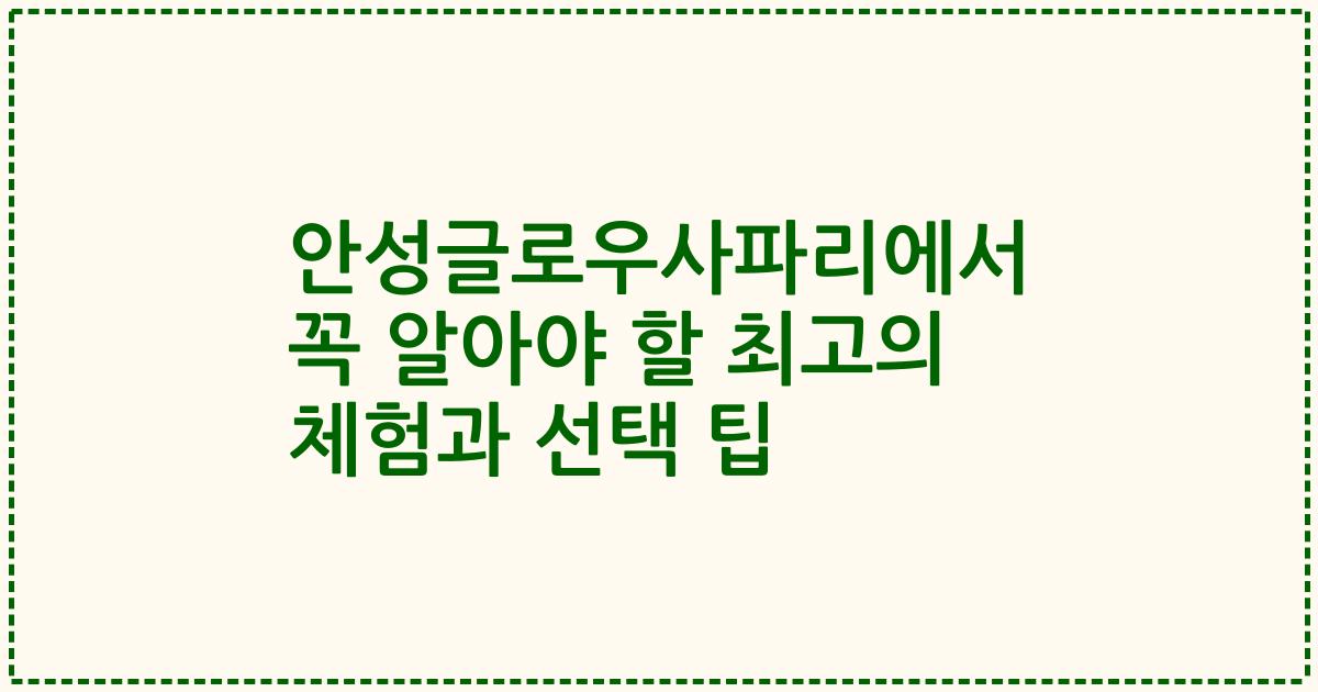 안성글로우사파리에서 꼭 알아야 할 최고의 체험과 선택 팁