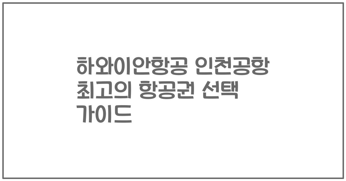 하와이안항공 인천공항 최고의 항공권 선택 가이드