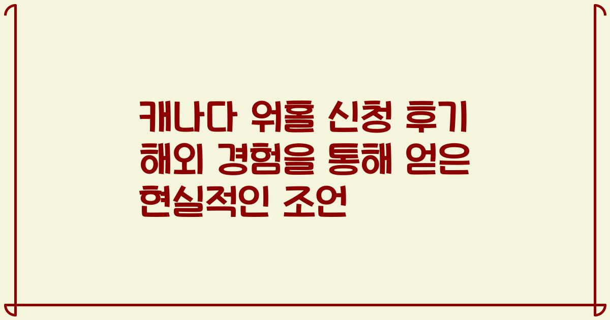캐나다 워홀 신청 후기 해외 경험을 통해 얻은 현실적인 조언