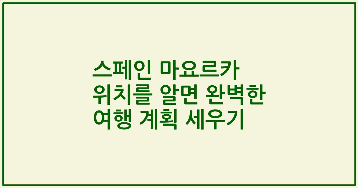스페인 마요르카 위치를 알면 완벽한 여행 계획 세우기