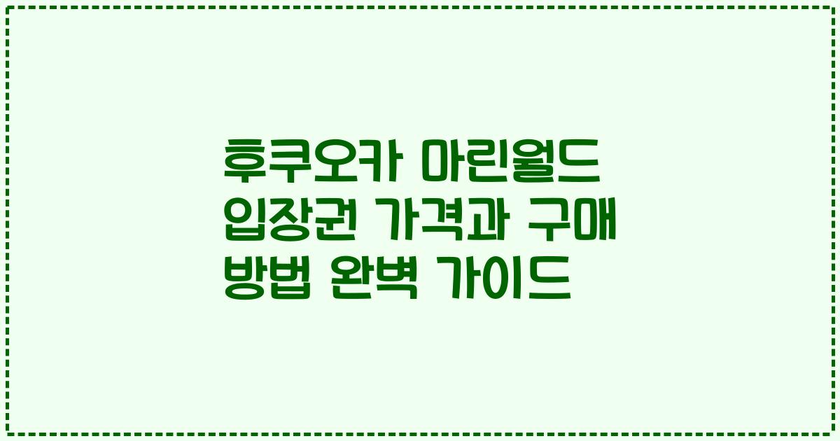 후쿠오카 마린월드 입장권 가격과 구매 방법 완벽 가이드