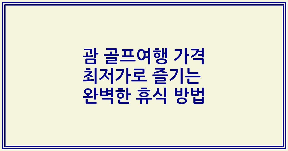 괌 골프여행 가격 최저가로 즐기는 완벽한 휴식 방법