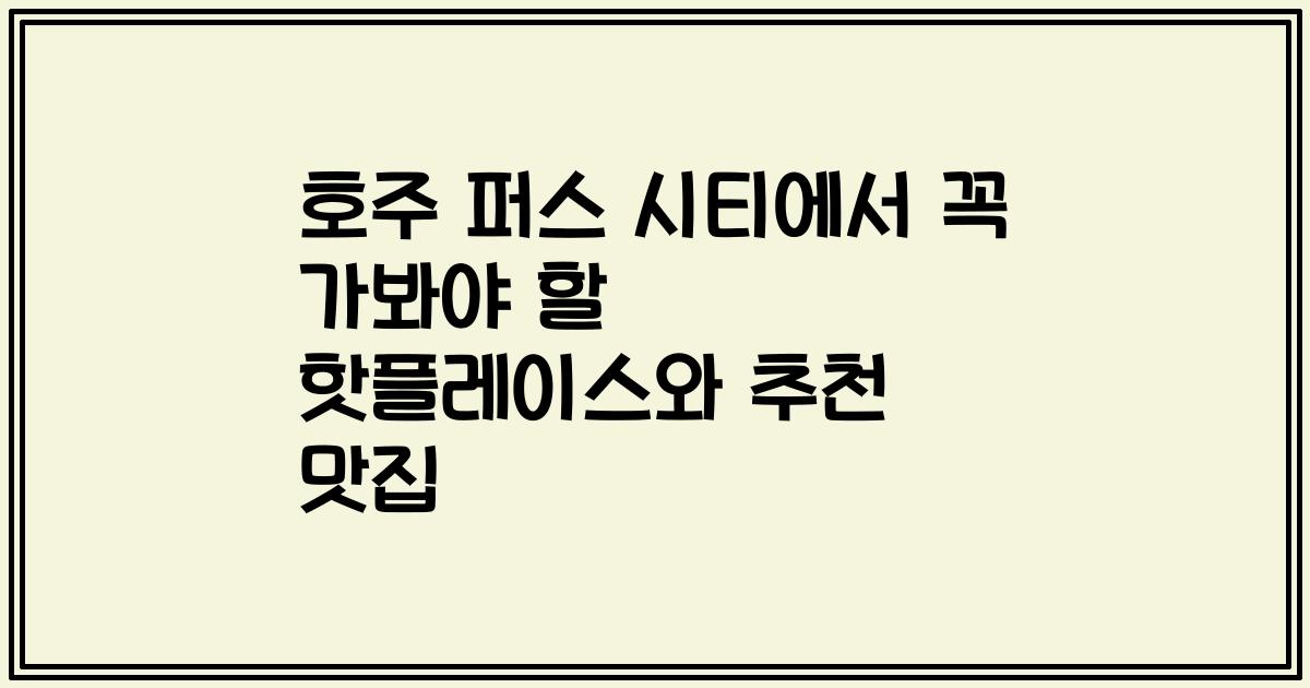 호주 퍼스 시티에서 꼭 가봐야 할 핫플레이스와 추천 맛집