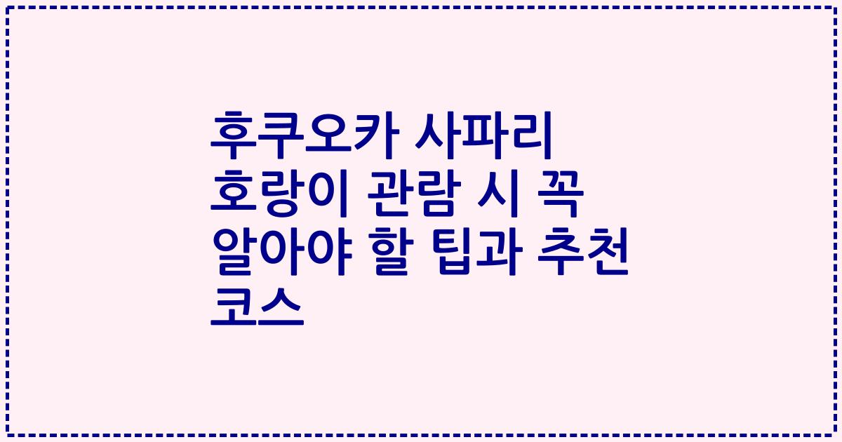 후쿠오카 사파리 호랑이 관람 시 꼭 알아야 할 팁과 추천 코스