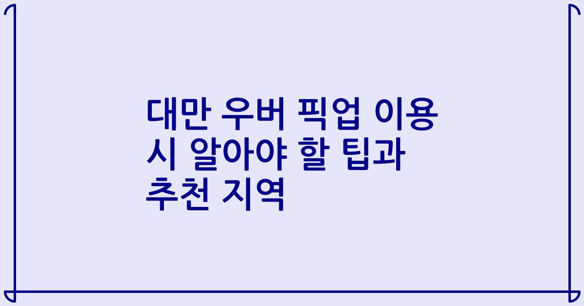 대만 우버 픽업 이용 시 알아야 할 팁과 추천 지역