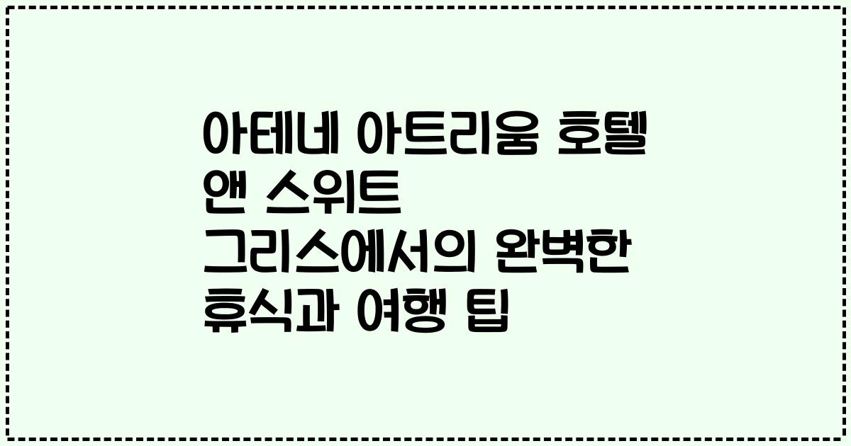 아테네 아트리움 호텔 앤 스위트 그리스에서의 완벽한 휴식과 여행 팁