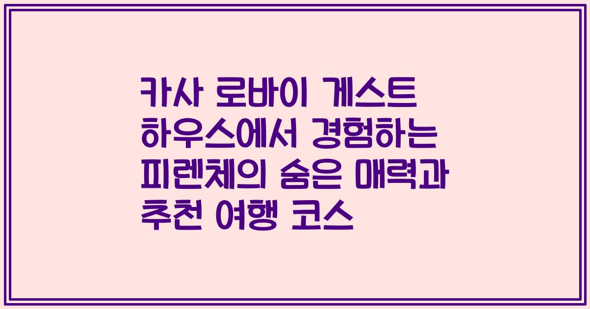 카사 로바이 게스트 하우스에서 경험하는 피렌체의 숨은 매력과 추천 여행 코스