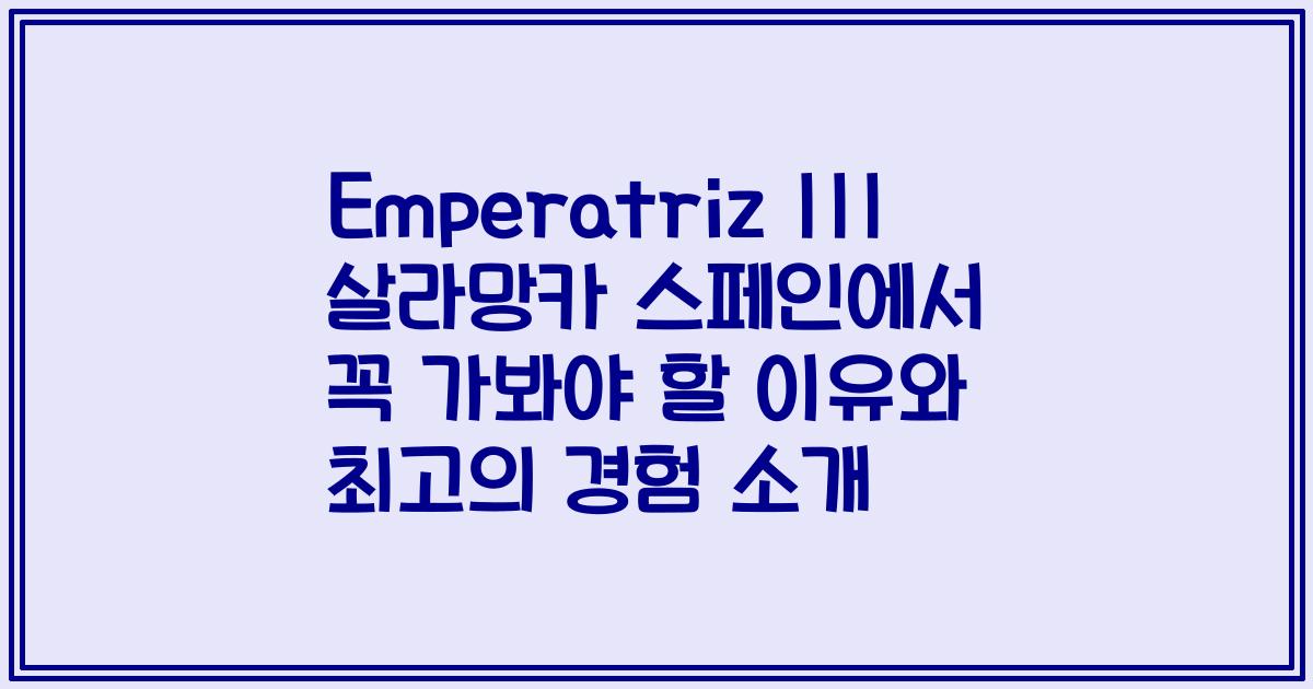 Emperatriz III 살라망카 스페인에서 꼭 가봐야 할 이유와 최고의 경험 소개