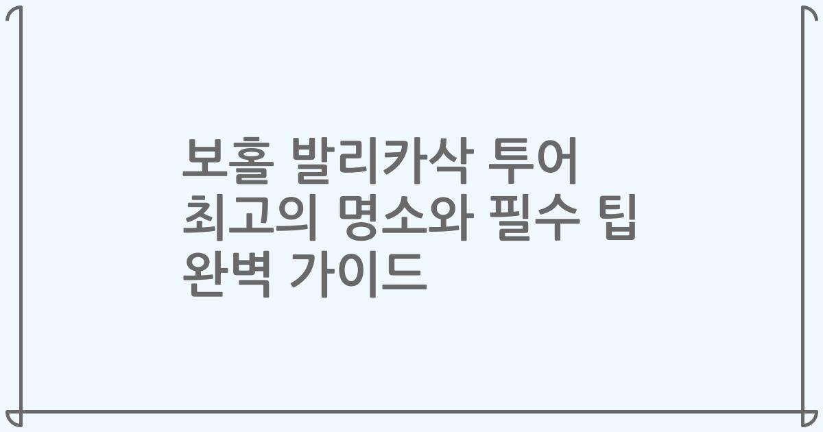 보홀 발리카삭 투어 최고의 명소와 필수 팁 완벽 가이드