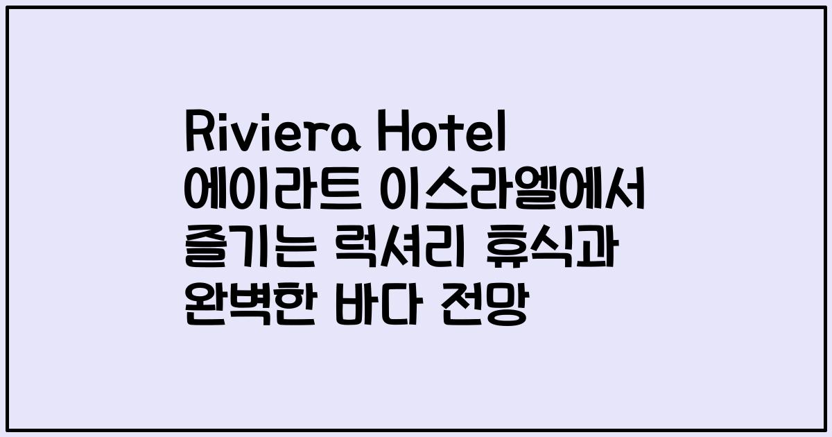 Riviera Hotel 에이라트 이스라엘에서 즐기는 럭셔리 휴식과 완벽한 바다 전망