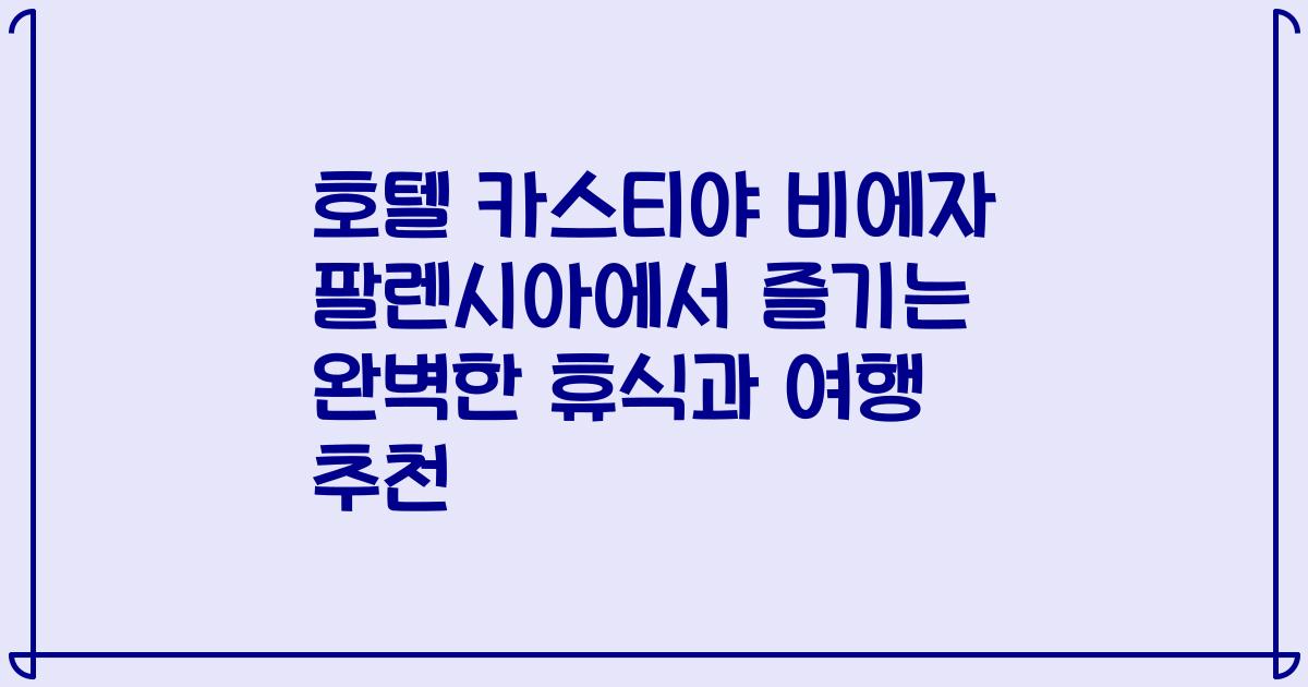호텔 카스티야 비에자 팔렌시아에서 즐기는 완벽한 휴식과 여행 추천