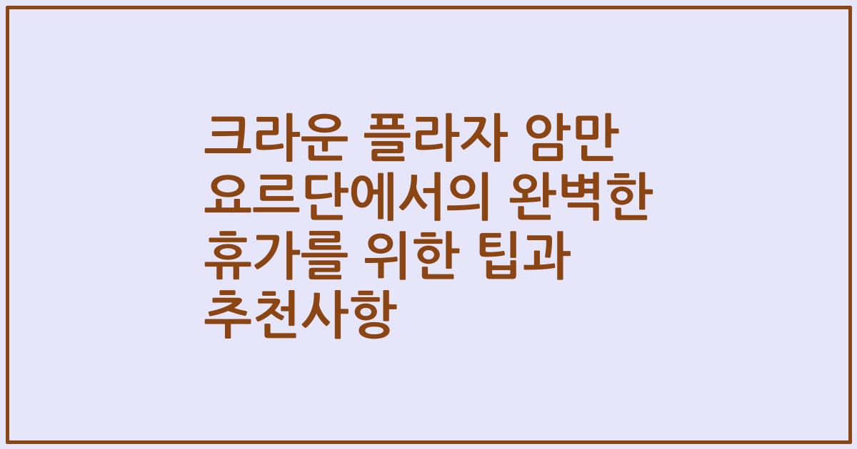 크라운 플라자 암만 요르단에서의 완벽한 휴가를 위한 팁과 추천사항