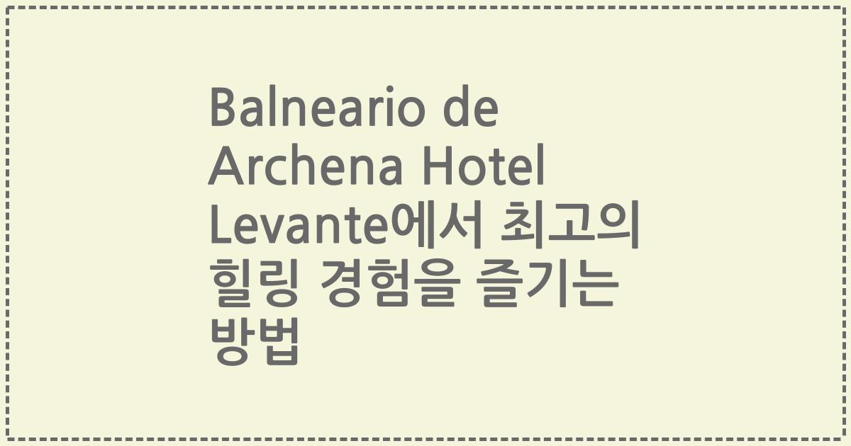Balneario de Archena Hotel Levante에서 최고의 힐링 경험을 즐기는 방법