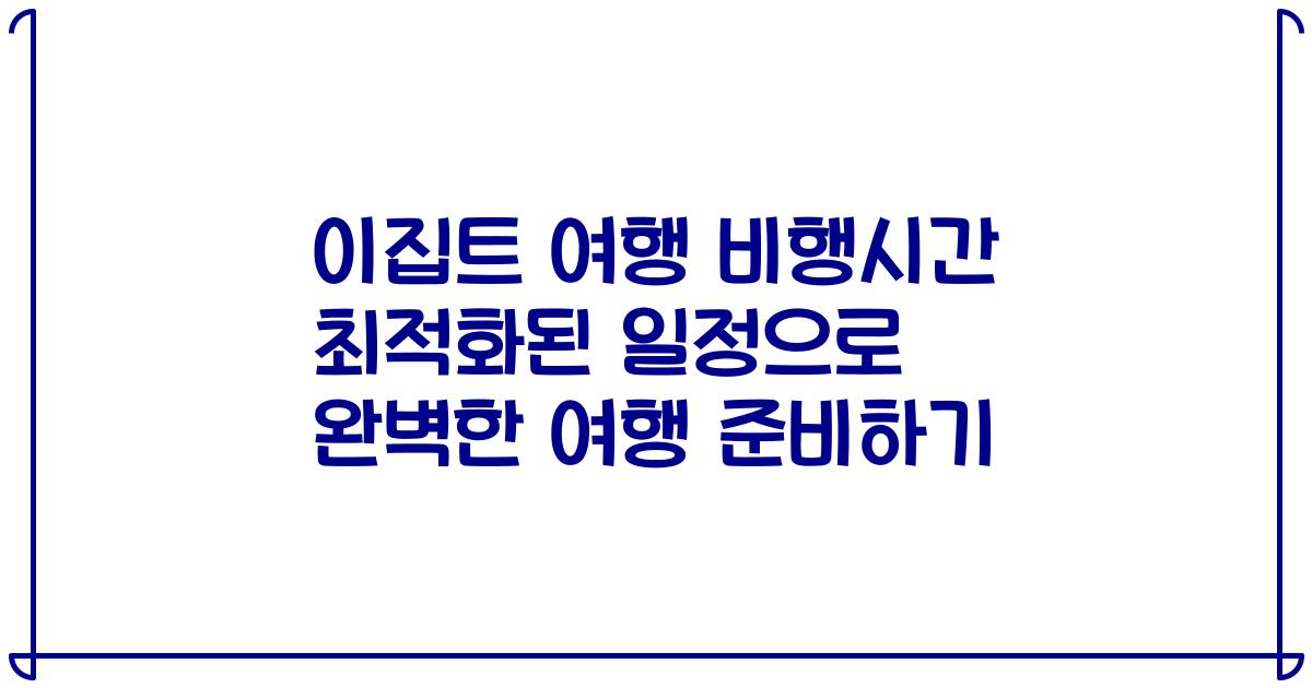 이집트 여행 비행시간 최적화된 일정으로 완벽한 여행 준비하기