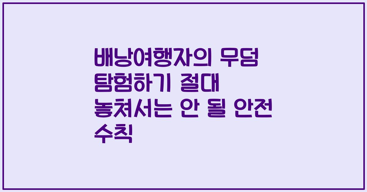 배낭여행자의 무덤 탐험하기 절대 놓쳐서는 안 될 안전 수칙