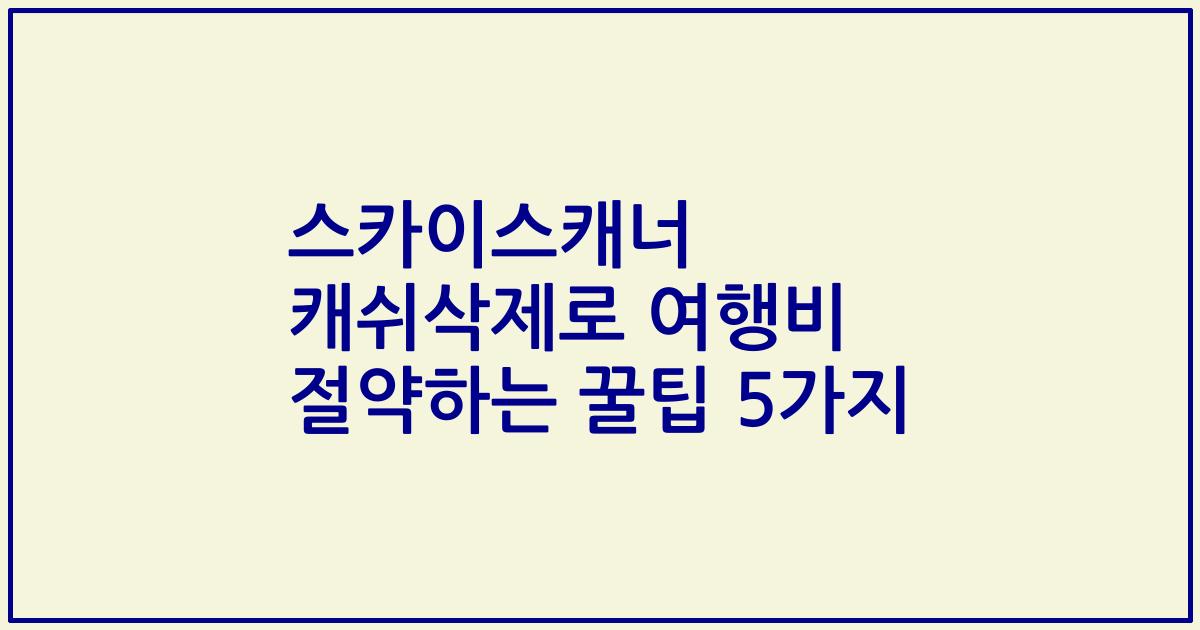 스카이스캐너 캐쉬삭제로 여행비 절약하는 꿀팁 5가지