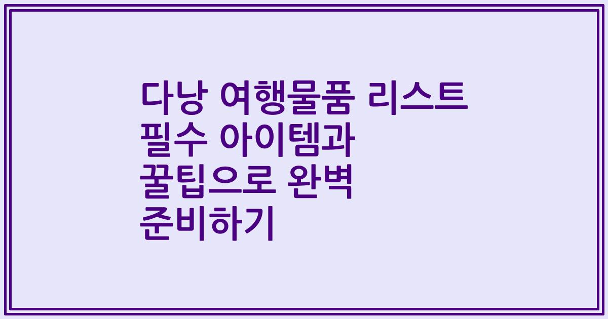 다낭 여행물품 리스트 필수 아이템과 꿀팁으로 완벽 준비하기
