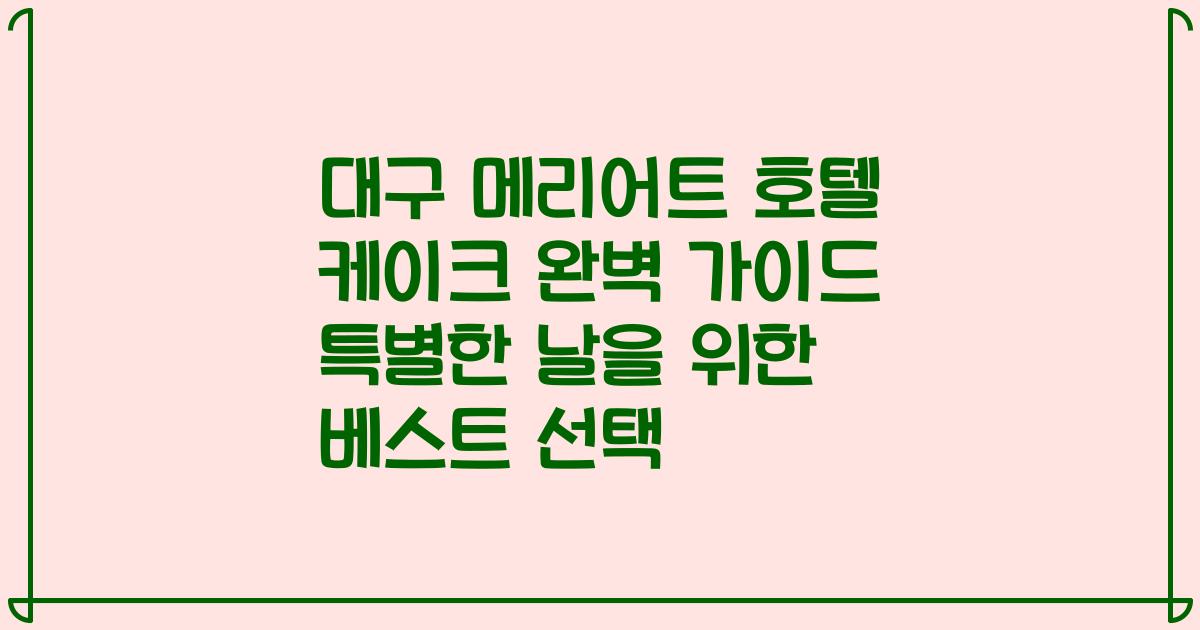 대구 메리어트 호텔 케이크 완벽 가이드 특별한 날을 위한 베스트 선택