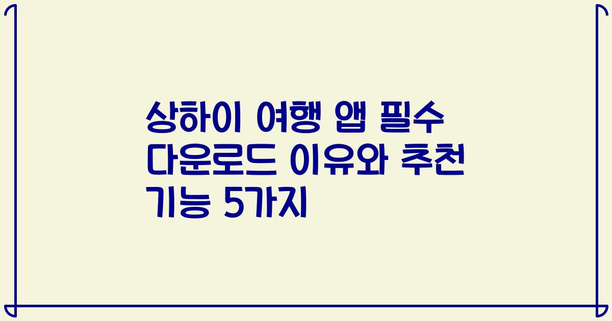 상하이 여행 앱 필수 다운로드 이유와 추천 기능 5가지