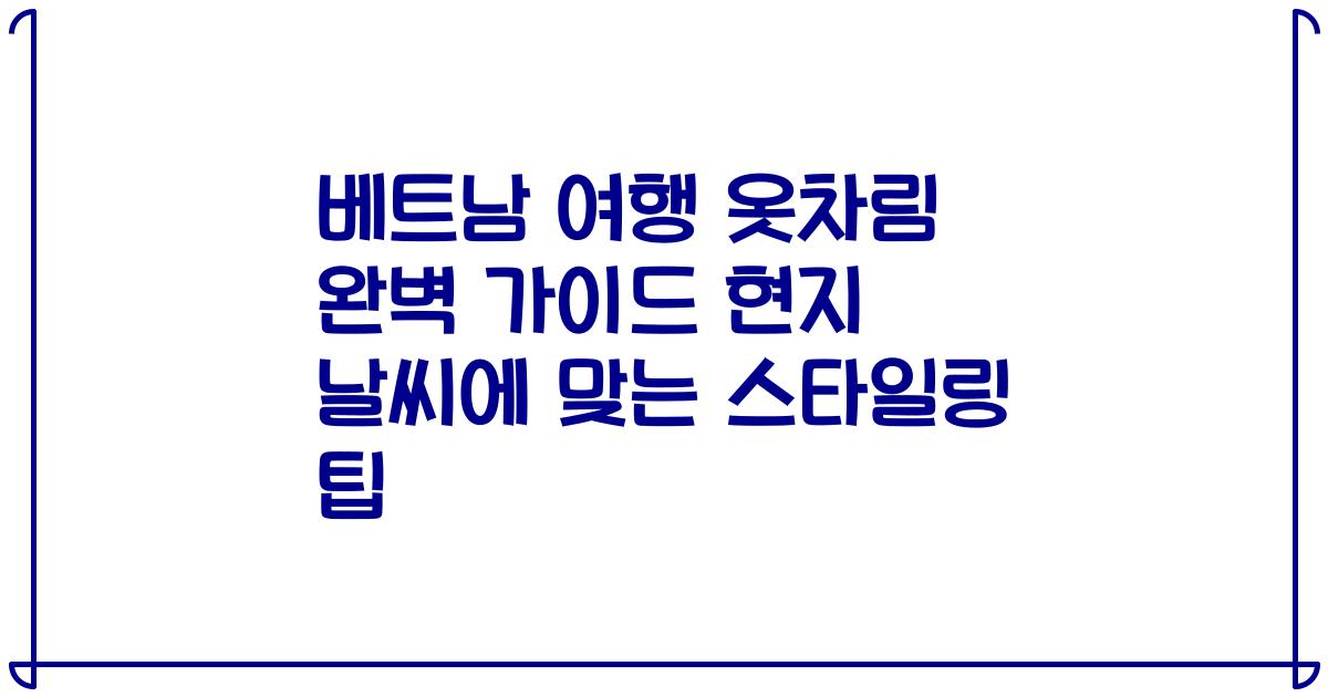 베트남 여행 옷차림 완벽 가이드 현지 날씨에 맞는 스타일링 팁