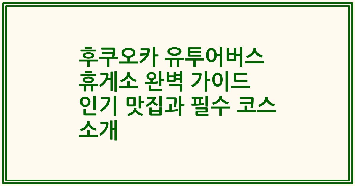 후쿠오카 유투어버스 휴게소 완벽 가이드 인기 맛집과 필수 코스 소개