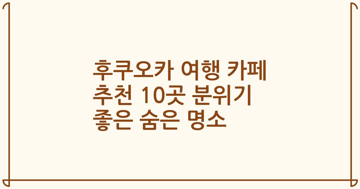 후쿠오카 여행 카페 추천 10곳 분위기 좋은 숨은 명소