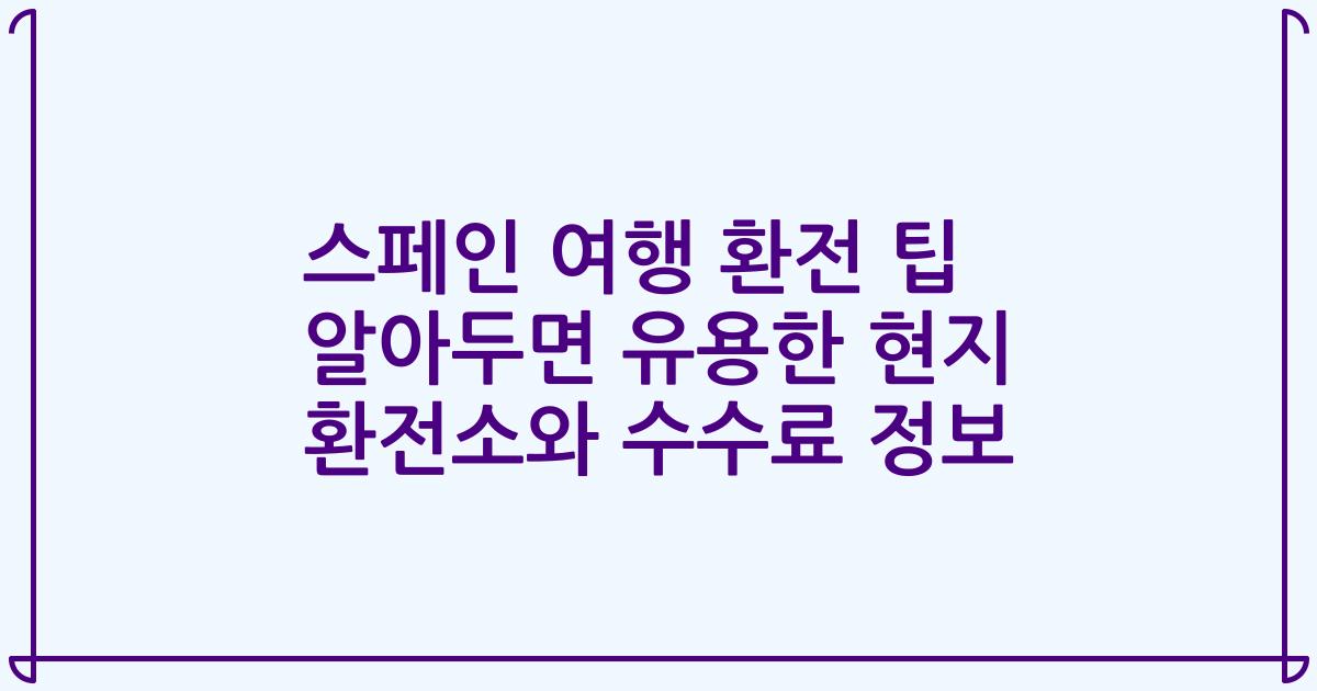 스페인 여행 환전 팁 알아두면 유용한 현지 환전소와 수수료 정보