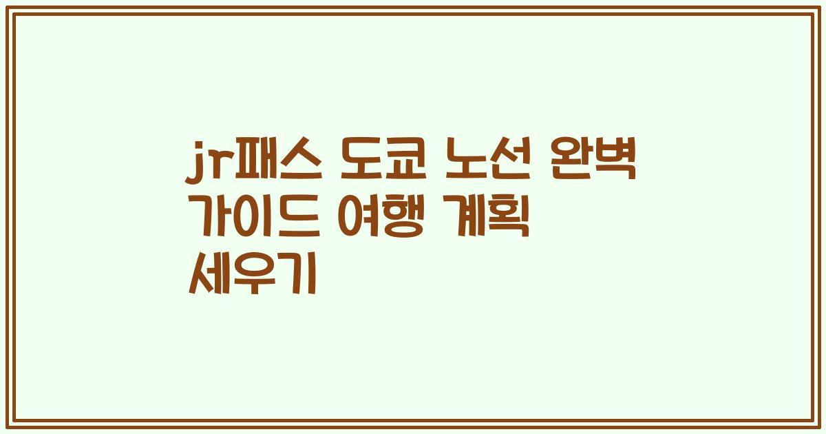 jr패스 도쿄 노선 완벽 가이드 여행 계획 세우기